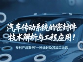 專利產品案例 ? 一種油封及其加工治具:汽車傳動系統的密封件技術解析與工程應用!