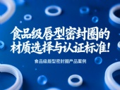 食品級(jí)唇型密封圈的材質(zhì)選擇與認(rèn)證標(biāo)準(zhǔn)!